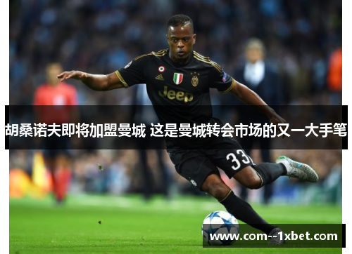 胡桑诺夫即将加盟曼城 这是曼城转会市场的又一大手笔