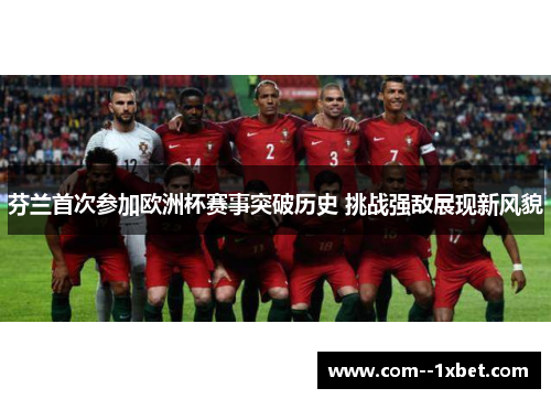 芬兰首次参加欧洲杯赛事突破历史 挑战强敌展现新风貌