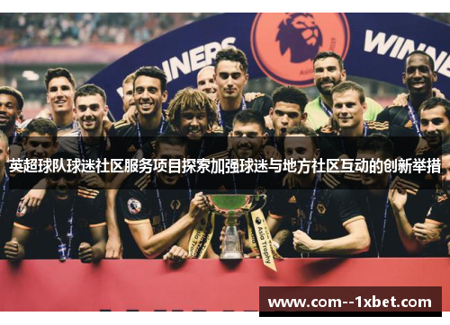 英超球队球迷社区服务项目探索加强球迷与地方社区互动的创新举措