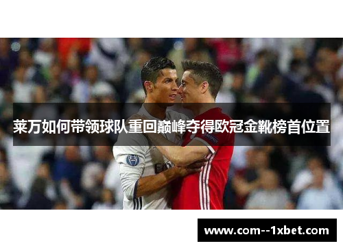 莱万如何带领球队重回巅峰夺得欧冠金靴榜首位置