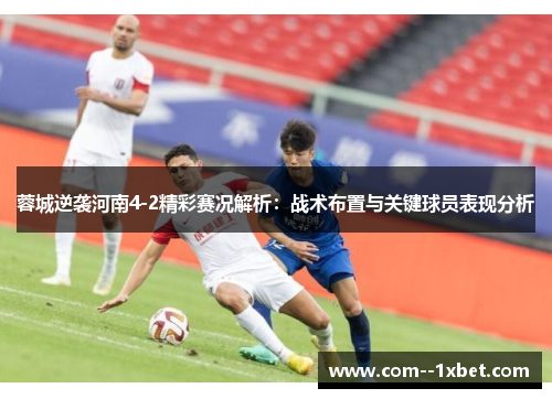 蓉城逆袭河南4-2精彩赛况解析：战术布置与关键球员表现分析