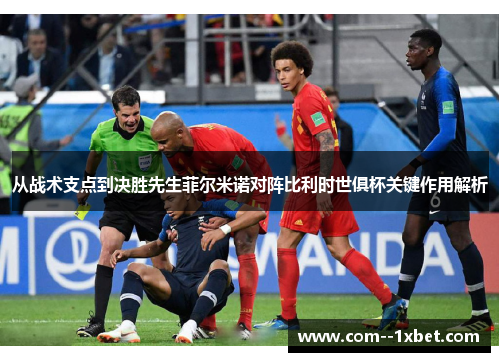 从战术支点到决胜先生菲尔米诺对阵比利时世俱杯关键作用解析