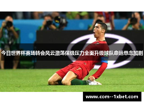 今日世界杯赛场转会风云激荡保级压力全面升级球队命运悬念加剧