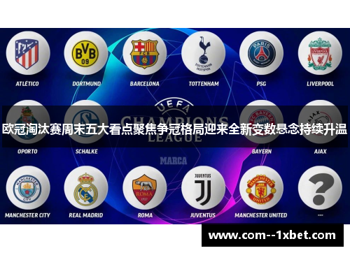 欧冠淘汰赛周末五大看点聚焦争冠格局迎来全新变数悬念持续升温