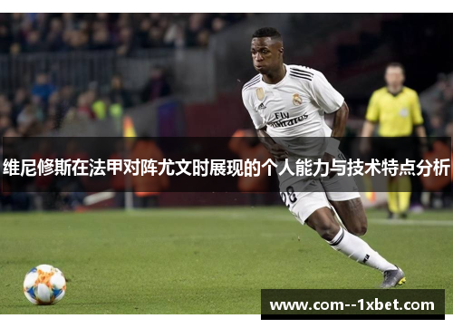 维尼修斯在法甲对阵尤文时展现的个人能力与技术特点分析