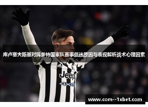 库卢塞夫斯基对阵多特国家队赛事低迷原因与表现解析战术心理因素