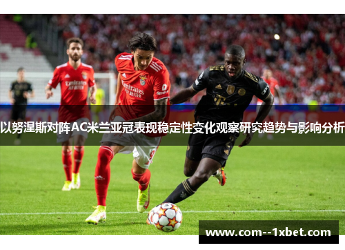 以努涅斯对阵AC米兰亚冠表现稳定性变化观察研究趋势与影响分析