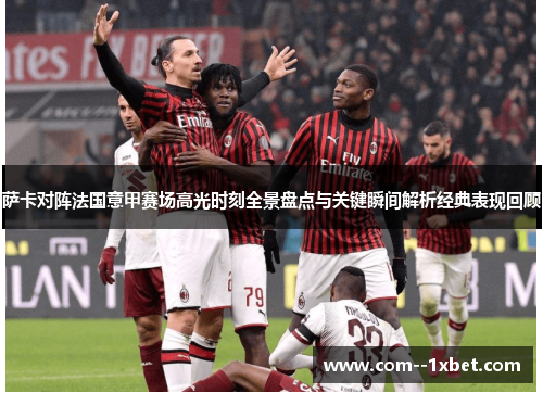 萨卡对阵法国意甲赛场高光时刻全景盘点与关键瞬间解析经典表现回顾