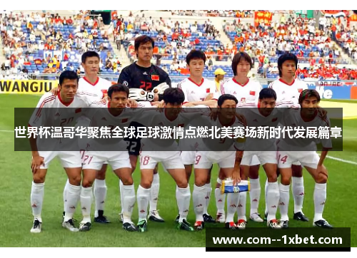 世界杯温哥华聚焦全球足球激情点燃北美赛场新时代发展篇章