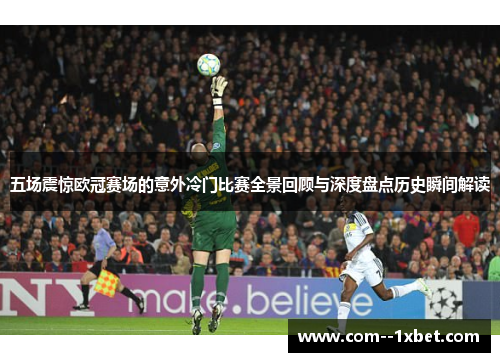 五场震惊欧冠赛场的意外冷门比赛全景回顾与深度盘点历史瞬间解读