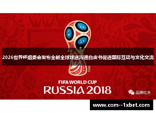 2026世界杯组委会发布全新全球球迷沟通白皮书促进国际互动与文化交流