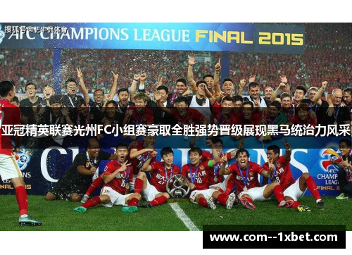 亚冠精英联赛光州FC小组赛豪取全胜强势晋级展现黑马统治力风采