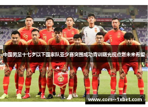 中国男足十七岁以下国家队亚少赛突围成功青训曙光现点燃未来希望