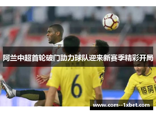 阿兰中超首轮破门助力球队迎来新赛季精彩开局