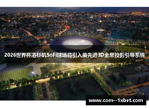 2026世界杯洛杉矶SoFi球场将引入最先进3D全息投影引导系统