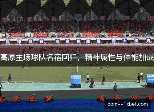 高原主场球队名宿回归,精神属性与体能加成 高原主场球队名宿回归,精神属性与体能加成