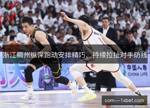浙江稠州纵深跑动安排精巧,持续拉扯对手防线 浙江稠州纵深跑动安排精巧,持续拉扯对手防线