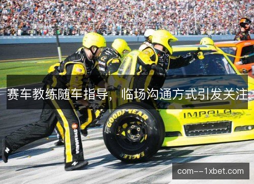 赛车教练随车指导,临场沟通方式引发关注 赛车教练随车指导,临场沟通方式引发关注